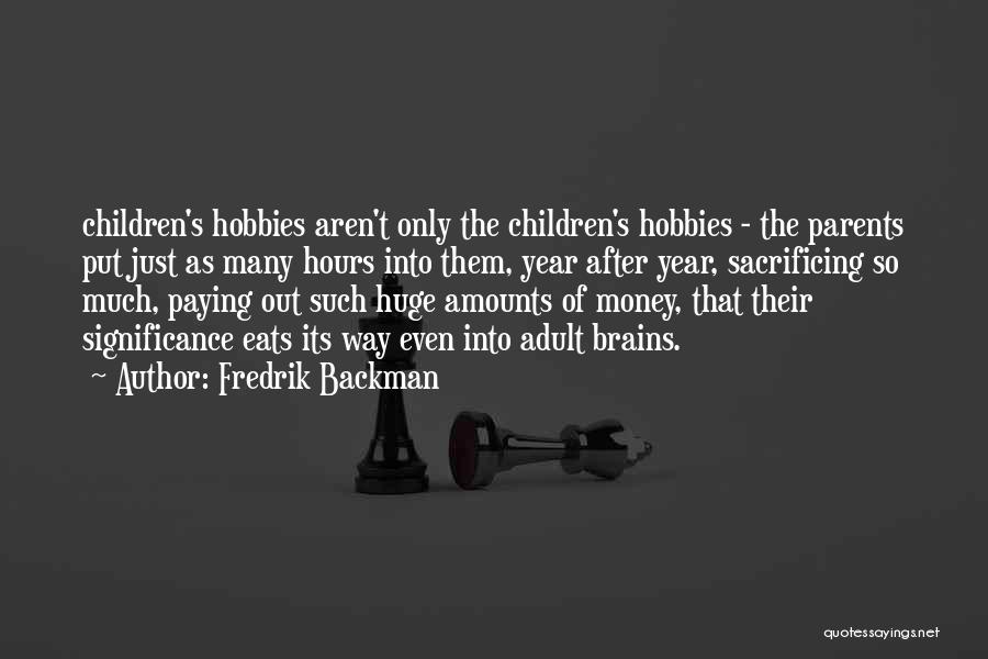 Fredrik Backman Quotes: Children's Hobbies Aren't Only The Children's Hobbies - The Parents Put Just As Many Hours Into Them, Year After Year,