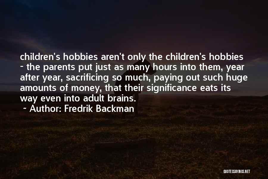 Fredrik Backman Quotes: Children's Hobbies Aren't Only The Children's Hobbies - The Parents Put Just As Many Hours Into Them, Year After Year,