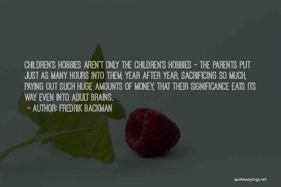 Fredrik Backman Quotes: Children's Hobbies Aren't Only The Children's Hobbies - The Parents Put Just As Many Hours Into Them, Year After Year,
