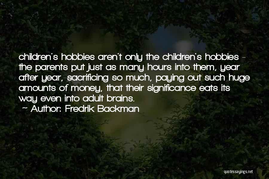 Fredrik Backman Quotes: Children's Hobbies Aren't Only The Children's Hobbies - The Parents Put Just As Many Hours Into Them, Year After Year,