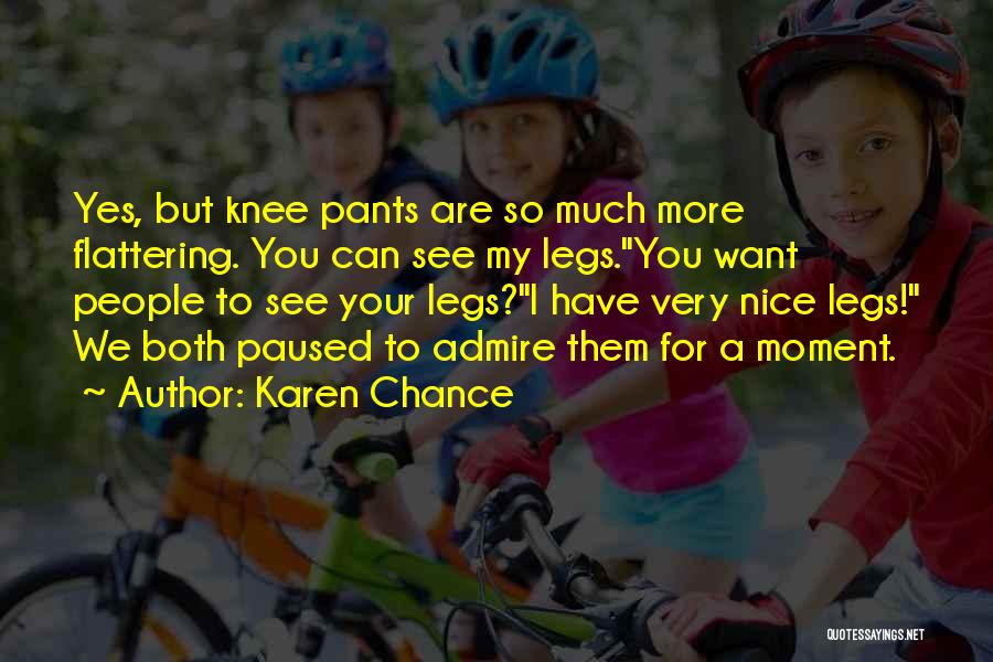 Karen Chance Quotes: Yes, But Knee Pants Are So Much More Flattering. You Can See My Legs.you Want People To See Your Legs?i