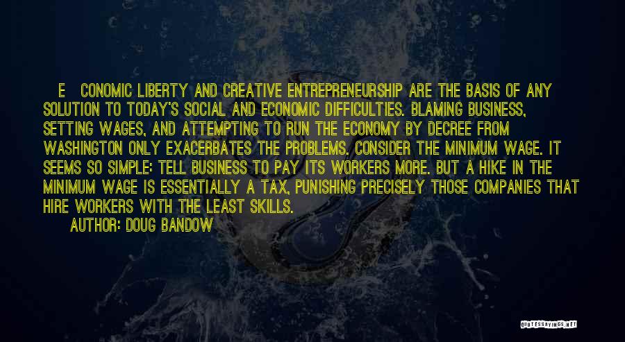Doug Bandow Quotes: [e]conomic Liberty And Creative Entrepreneurship Are The Basis Of Any Solution To Today's Social And Economic Difficulties. Blaming Business, Setting