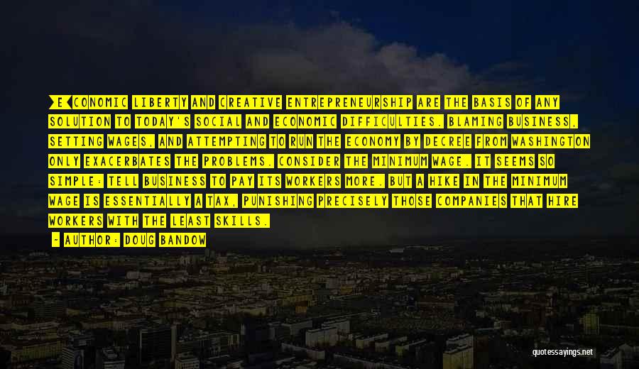 Doug Bandow Quotes: [e]conomic Liberty And Creative Entrepreneurship Are The Basis Of Any Solution To Today's Social And Economic Difficulties. Blaming Business, Setting