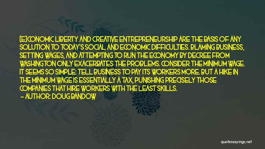 Doug Bandow Quotes: [e]conomic Liberty And Creative Entrepreneurship Are The Basis Of Any Solution To Today's Social And Economic Difficulties. Blaming Business, Setting