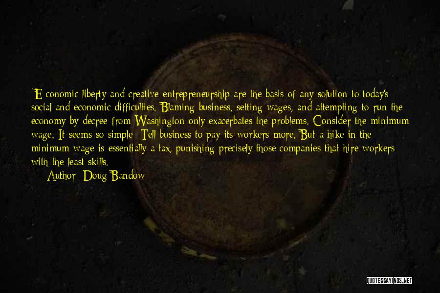 Doug Bandow Quotes: [e]conomic Liberty And Creative Entrepreneurship Are The Basis Of Any Solution To Today's Social And Economic Difficulties. Blaming Business, Setting