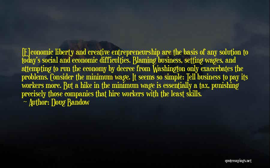 Doug Bandow Quotes: [e]conomic Liberty And Creative Entrepreneurship Are The Basis Of Any Solution To Today's Social And Economic Difficulties. Blaming Business, Setting