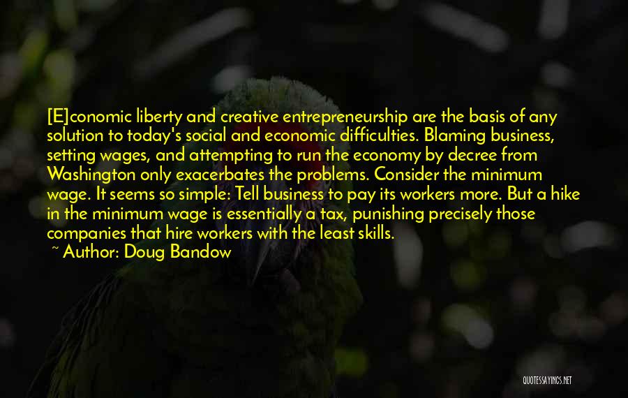 Doug Bandow Quotes: [e]conomic Liberty And Creative Entrepreneurship Are The Basis Of Any Solution To Today's Social And Economic Difficulties. Blaming Business, Setting