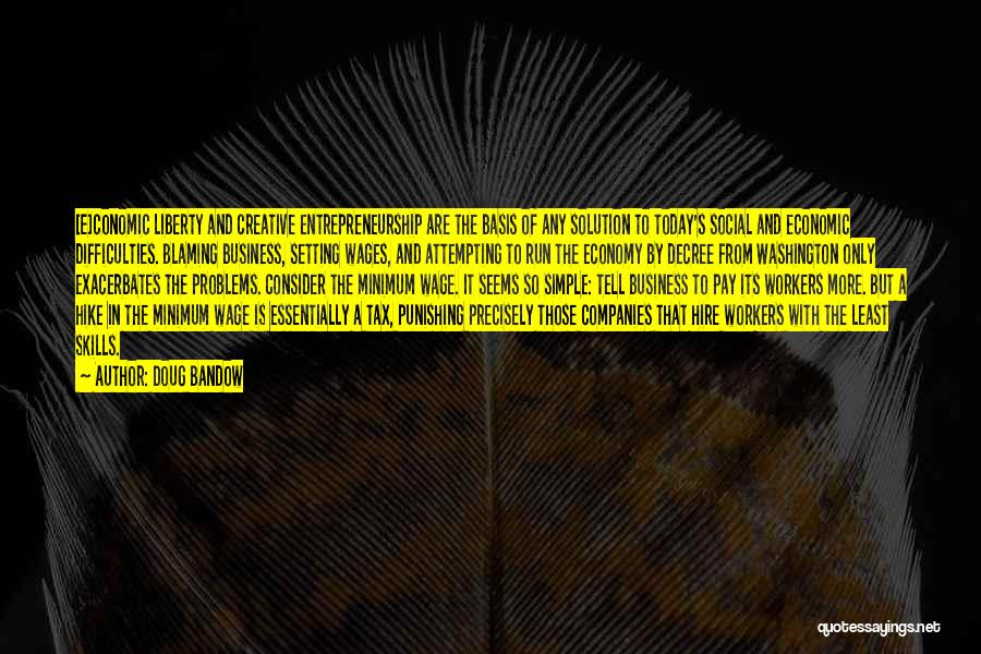 Doug Bandow Quotes: [e]conomic Liberty And Creative Entrepreneurship Are The Basis Of Any Solution To Today's Social And Economic Difficulties. Blaming Business, Setting