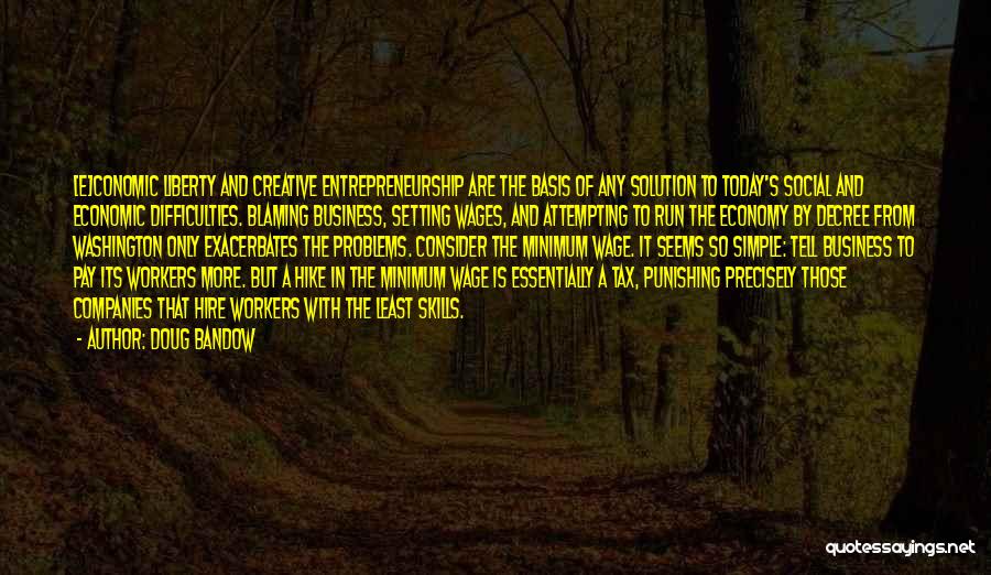 Doug Bandow Quotes: [e]conomic Liberty And Creative Entrepreneurship Are The Basis Of Any Solution To Today's Social And Economic Difficulties. Blaming Business, Setting