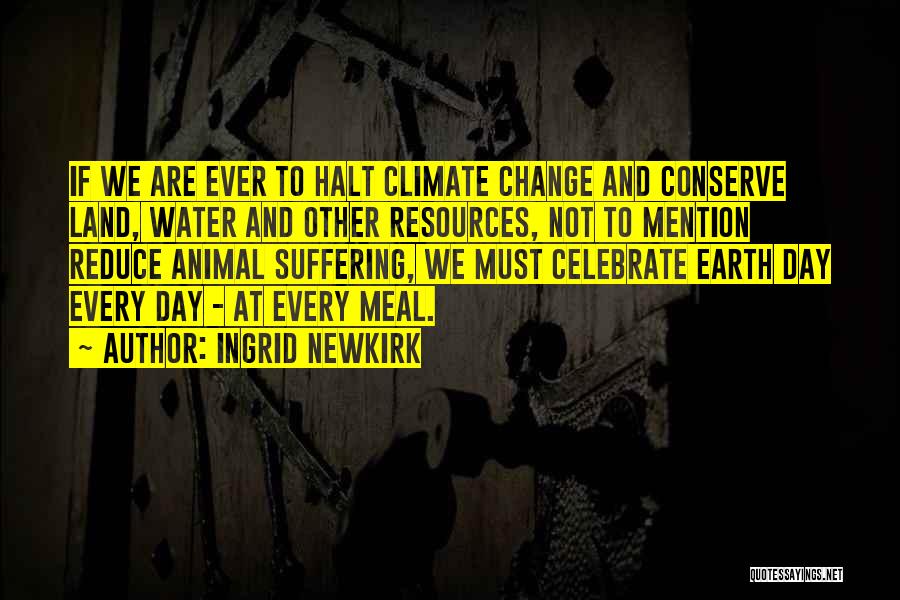 Ingrid Newkirk Quotes: If We Are Ever To Halt Climate Change And Conserve Land, Water And Other Resources, Not To Mention Reduce Animal