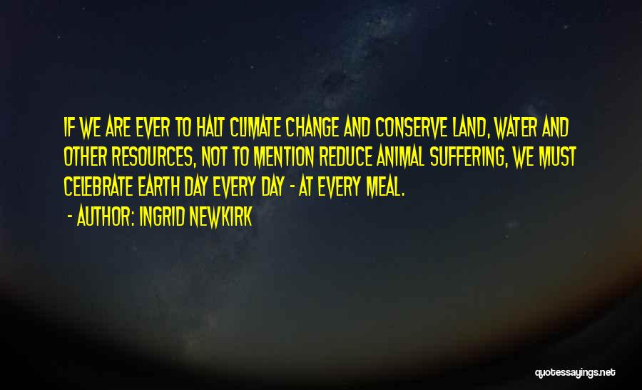 Ingrid Newkirk Quotes: If We Are Ever To Halt Climate Change And Conserve Land, Water And Other Resources, Not To Mention Reduce Animal