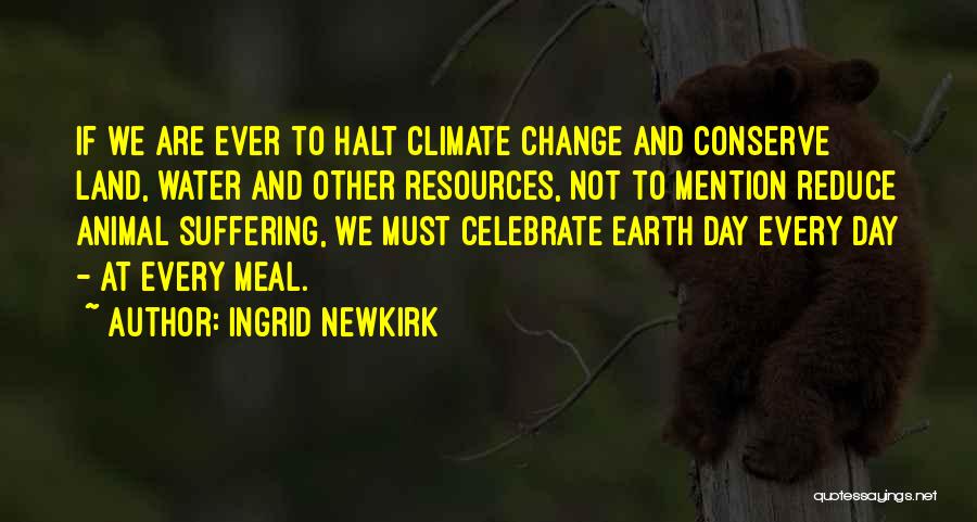 Ingrid Newkirk Quotes: If We Are Ever To Halt Climate Change And Conserve Land, Water And Other Resources, Not To Mention Reduce Animal