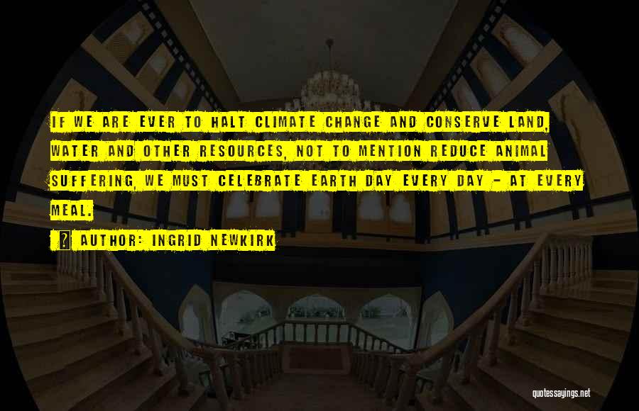 Ingrid Newkirk Quotes: If We Are Ever To Halt Climate Change And Conserve Land, Water And Other Resources, Not To Mention Reduce Animal