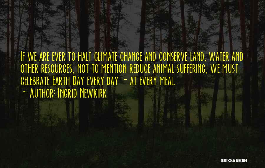 Ingrid Newkirk Quotes: If We Are Ever To Halt Climate Change And Conserve Land, Water And Other Resources, Not To Mention Reduce Animal