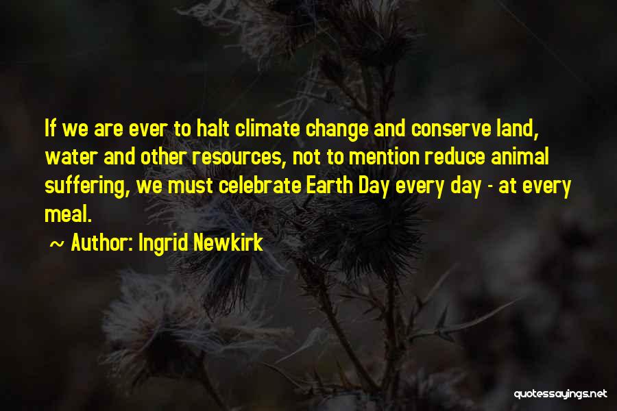 Ingrid Newkirk Quotes: If We Are Ever To Halt Climate Change And Conserve Land, Water And Other Resources, Not To Mention Reduce Animal