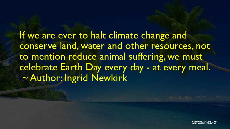 Ingrid Newkirk Quotes: If We Are Ever To Halt Climate Change And Conserve Land, Water And Other Resources, Not To Mention Reduce Animal