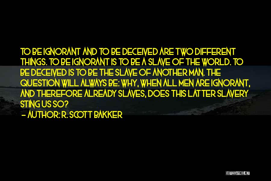 R. Scott Bakker Quotes: To Be Ignorant And To Be Deceived Are Two Different Things. To Be Ignorant Is To Be A Slave Of