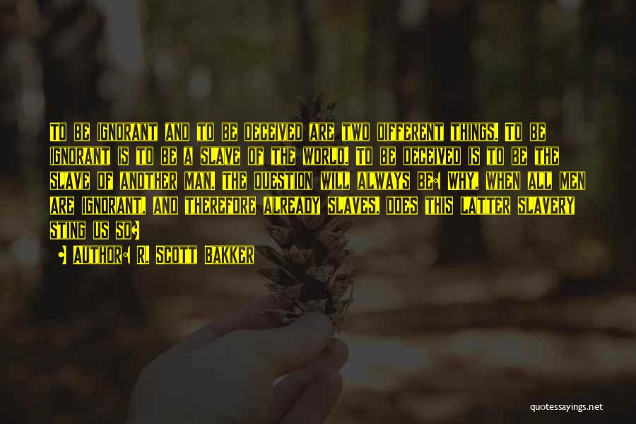 R. Scott Bakker Quotes: To Be Ignorant And To Be Deceived Are Two Different Things. To Be Ignorant Is To Be A Slave Of