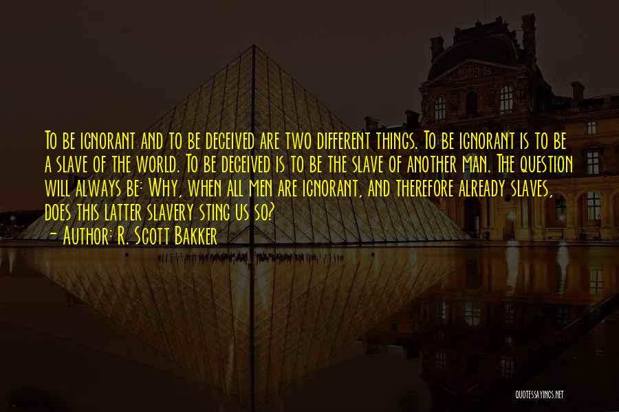 R. Scott Bakker Quotes: To Be Ignorant And To Be Deceived Are Two Different Things. To Be Ignorant Is To Be A Slave Of
