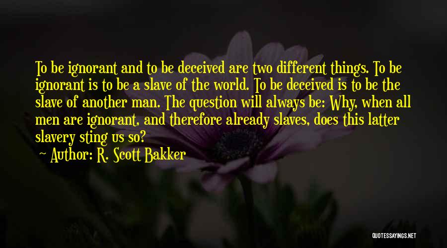 R. Scott Bakker Quotes: To Be Ignorant And To Be Deceived Are Two Different Things. To Be Ignorant Is To Be A Slave Of