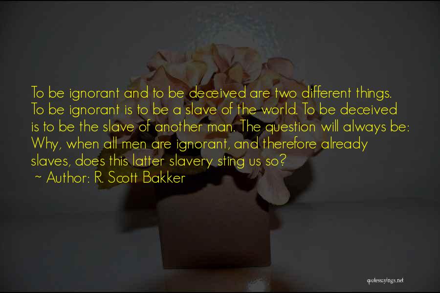 R. Scott Bakker Quotes: To Be Ignorant And To Be Deceived Are Two Different Things. To Be Ignorant Is To Be A Slave Of