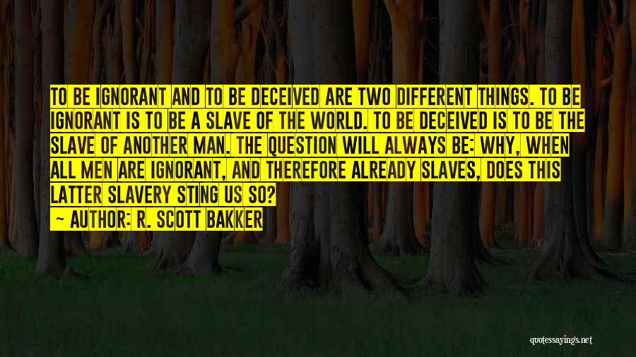 R. Scott Bakker Quotes: To Be Ignorant And To Be Deceived Are Two Different Things. To Be Ignorant Is To Be A Slave Of