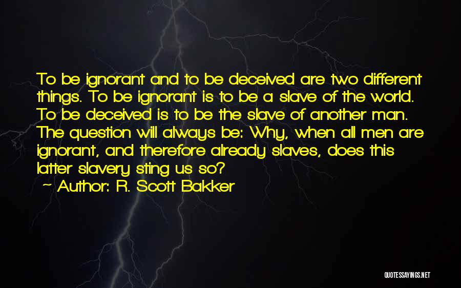 R. Scott Bakker Quotes: To Be Ignorant And To Be Deceived Are Two Different Things. To Be Ignorant Is To Be A Slave Of