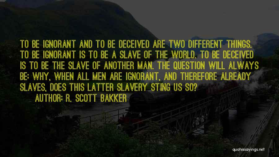 R. Scott Bakker Quotes: To Be Ignorant And To Be Deceived Are Two Different Things. To Be Ignorant Is To Be A Slave Of