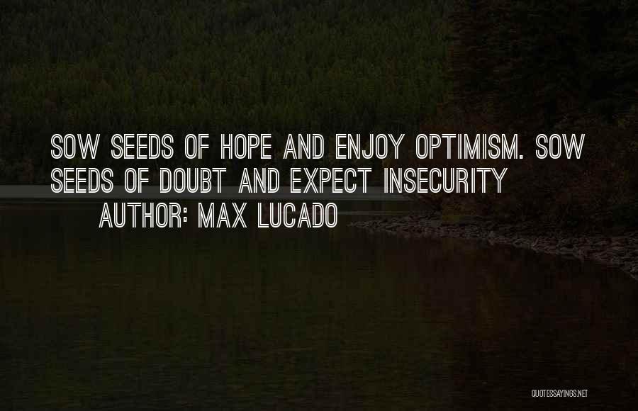 Max Lucado Quotes: Sow Seeds Of Hope And Enjoy Optimism. Sow Seeds Of Doubt And Expect Insecurity