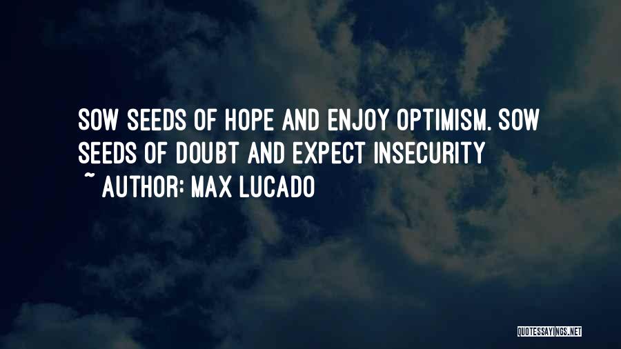 Max Lucado Quotes: Sow Seeds Of Hope And Enjoy Optimism. Sow Seeds Of Doubt And Expect Insecurity