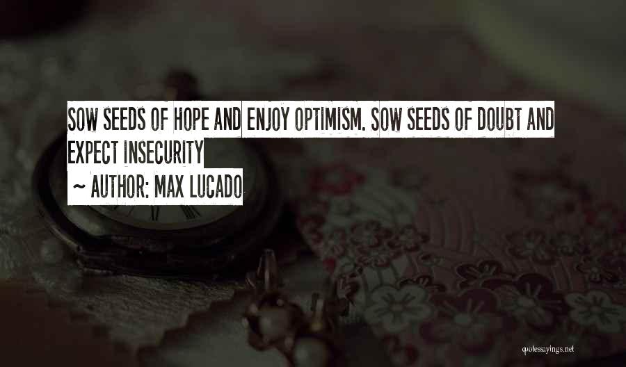 Max Lucado Quotes: Sow Seeds Of Hope And Enjoy Optimism. Sow Seeds Of Doubt And Expect Insecurity