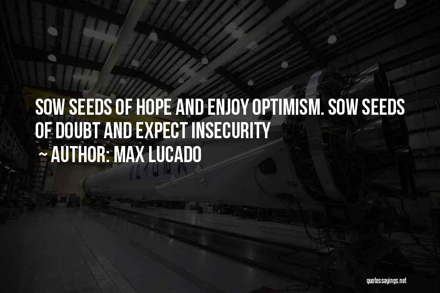 Max Lucado Quotes: Sow Seeds Of Hope And Enjoy Optimism. Sow Seeds Of Doubt And Expect Insecurity