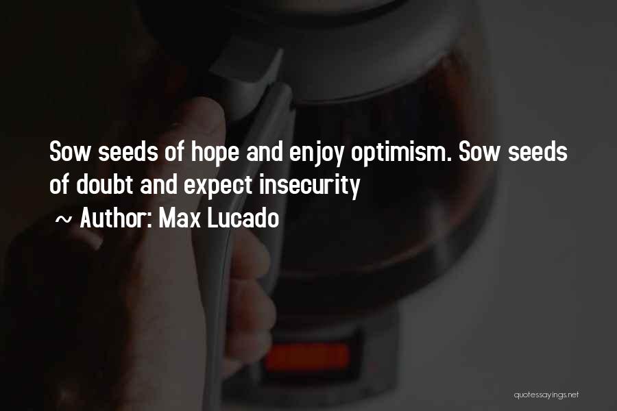 Max Lucado Quotes: Sow Seeds Of Hope And Enjoy Optimism. Sow Seeds Of Doubt And Expect Insecurity