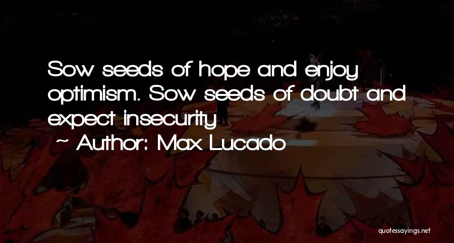 Max Lucado Quotes: Sow Seeds Of Hope And Enjoy Optimism. Sow Seeds Of Doubt And Expect Insecurity