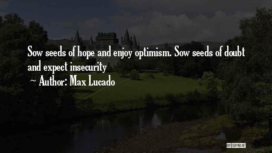 Max Lucado Quotes: Sow Seeds Of Hope And Enjoy Optimism. Sow Seeds Of Doubt And Expect Insecurity