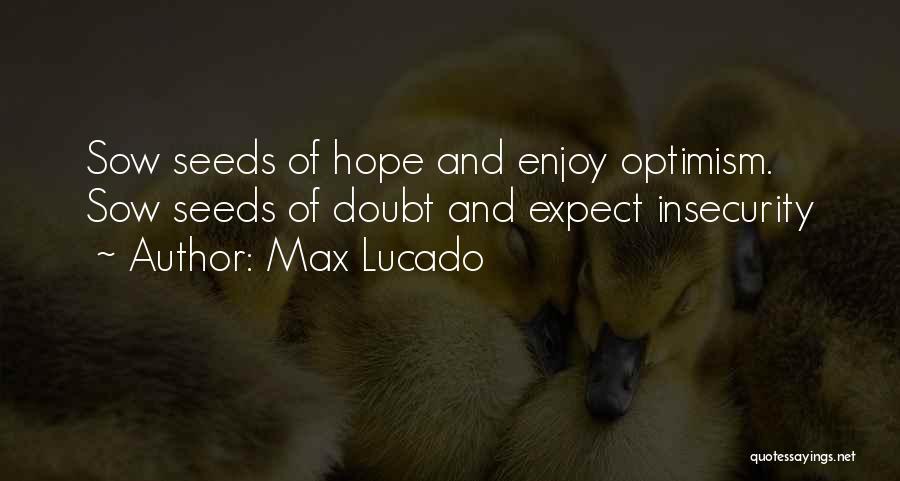 Max Lucado Quotes: Sow Seeds Of Hope And Enjoy Optimism. Sow Seeds Of Doubt And Expect Insecurity