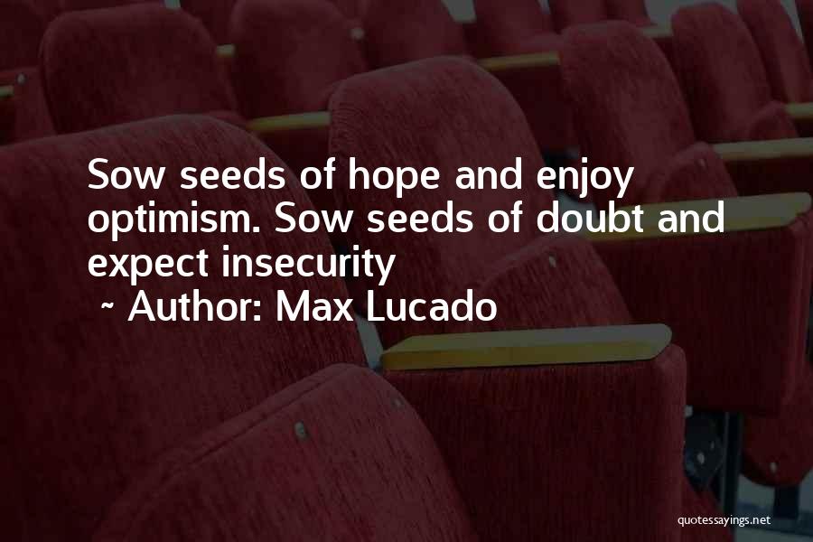 Max Lucado Quotes: Sow Seeds Of Hope And Enjoy Optimism. Sow Seeds Of Doubt And Expect Insecurity