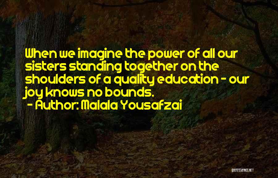 Malala Yousafzai Quotes: When We Imagine The Power Of All Our Sisters Standing Together On The Shoulders Of A Quality Education - Our