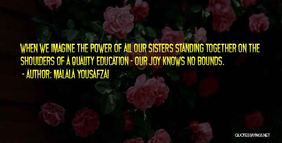 Malala Yousafzai Quotes: When We Imagine The Power Of All Our Sisters Standing Together On The Shoulders Of A Quality Education - Our