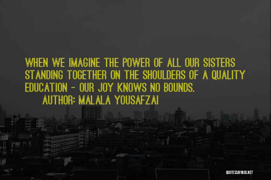 Malala Yousafzai Quotes: When We Imagine The Power Of All Our Sisters Standing Together On The Shoulders Of A Quality Education - Our