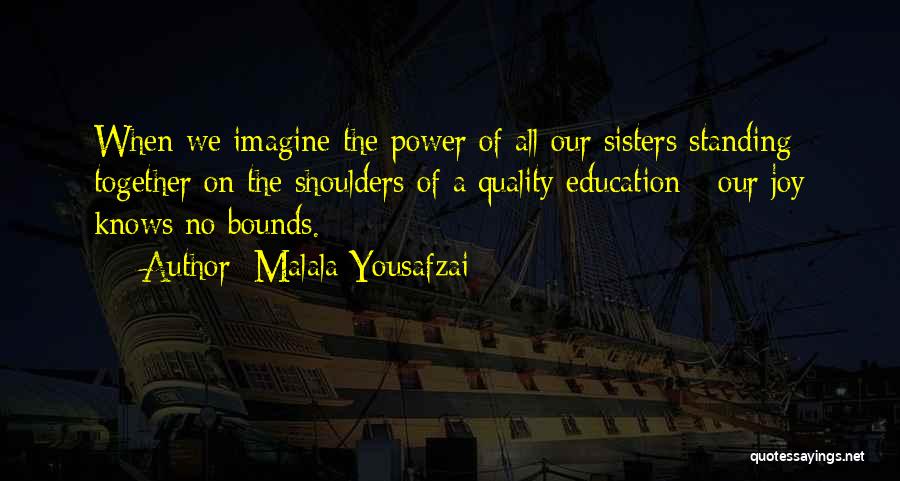 Malala Yousafzai Quotes: When We Imagine The Power Of All Our Sisters Standing Together On The Shoulders Of A Quality Education - Our