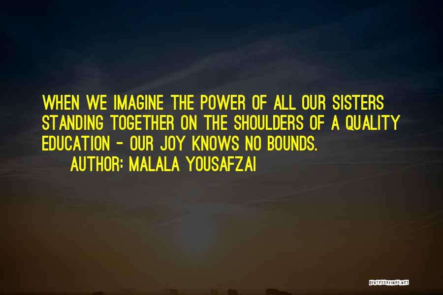 Malala Yousafzai Quotes: When We Imagine The Power Of All Our Sisters Standing Together On The Shoulders Of A Quality Education - Our