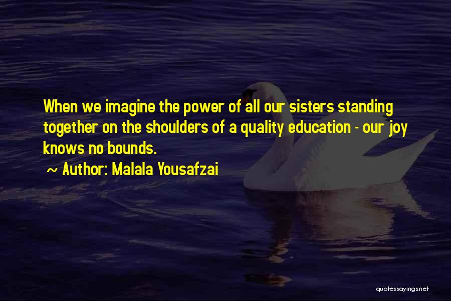 Malala Yousafzai Quotes: When We Imagine The Power Of All Our Sisters Standing Together On The Shoulders Of A Quality Education - Our