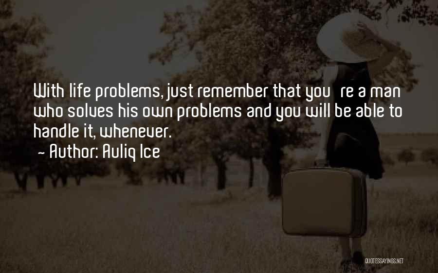 Auliq Ice Quotes: With Life Problems, Just Remember That You're A Man Who Solves His Own Problems And You Will Be Able To