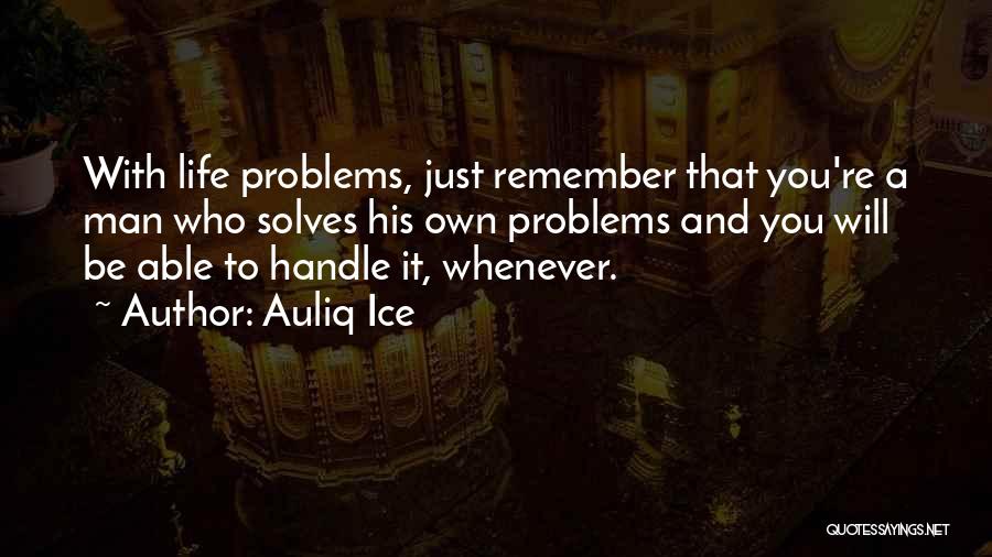 Auliq Ice Quotes: With Life Problems, Just Remember That You're A Man Who Solves His Own Problems And You Will Be Able To