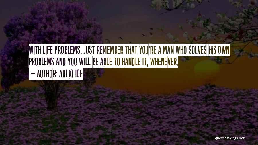 Auliq Ice Quotes: With Life Problems, Just Remember That You're A Man Who Solves His Own Problems And You Will Be Able To