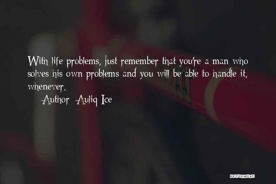 Auliq Ice Quotes: With Life Problems, Just Remember That You're A Man Who Solves His Own Problems And You Will Be Able To