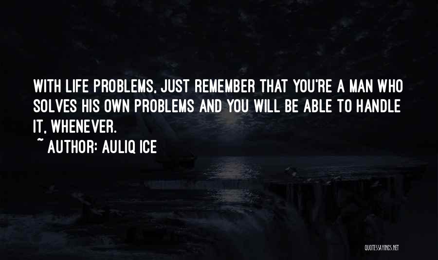 Auliq Ice Quotes: With Life Problems, Just Remember That You're A Man Who Solves His Own Problems And You Will Be Able To
