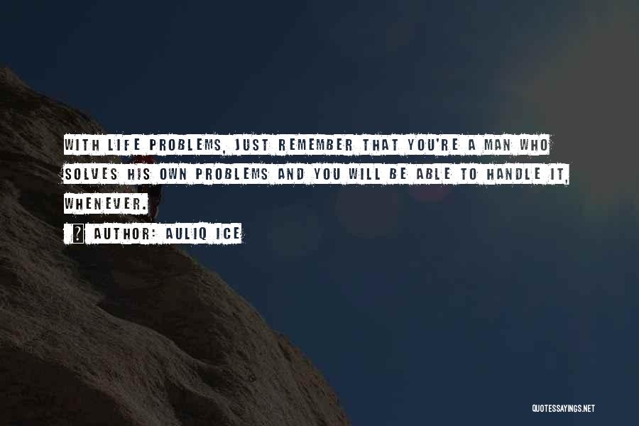 Auliq Ice Quotes: With Life Problems, Just Remember That You're A Man Who Solves His Own Problems And You Will Be Able To