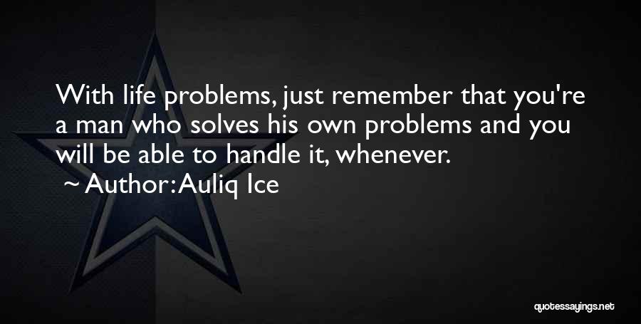 Auliq Ice Quotes: With Life Problems, Just Remember That You're A Man Who Solves His Own Problems And You Will Be Able To